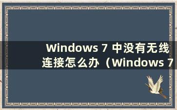 Windows 7 中没有无线连接怎么办（Windows 7 中没有无线网络怎么办）